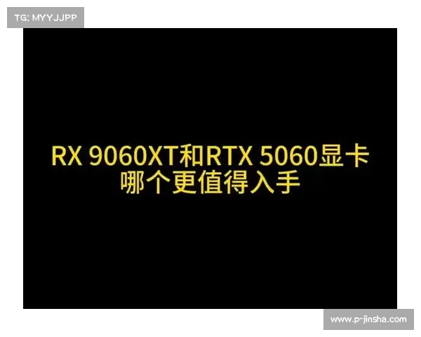 游戏玩家必看:选择5060还是9060XT显卡更适合提升游戏体验 游戏玩家必看:选择5060还是9060XT显卡更适合提升游戏体验